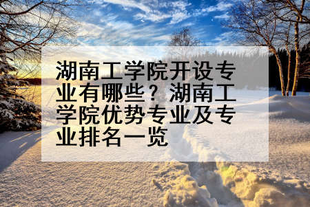 湖南工学院开设专业有哪些？湖南工学院优势专业及专业排名一览