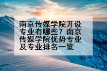 南京传媒学院开设专业有哪些？南京传媒学院优势专业及专业排名一览
