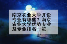 南京农业大学开设专业有哪些？南京农业大学优势专业及专业排名一览
