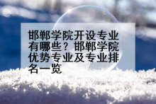 邯郸学院开设专业有哪些？邯郸学院优势专业及专业排名一览