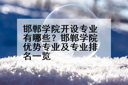 邯郸学院开设专业有哪些？邯郸学院优势专业及专业排名一览