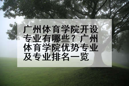 广州体育学院开设专业有哪些？广州体育学院优势专业及专业排名一览