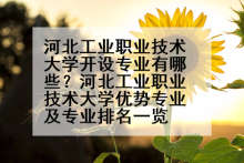 河北工业职业技术大学开设专业有哪些？河北工业职业技术大学优势专业及专业排名一览