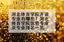 河北体育学院开设专业有哪些？河北体育学院优势专业及专业排名一览