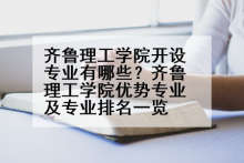 齐鲁理工学院开设专业有哪些？齐鲁理工学院优势专业及专业排名一览