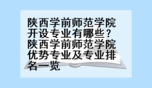 陕西学前师范学院开设专业有哪些？陕西学前师范学院优势专业及专业排名一览