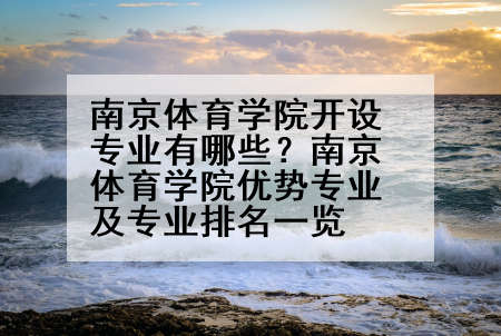 南京体育学院开设专业有哪些？南京体育学院优势专业及专业排名一览
