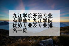九江学院开设专业有哪些？九江学院优势专业及专业排名一览