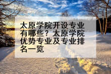 太原学院开设专业有哪些？太原学院优势专业及专业排名一览