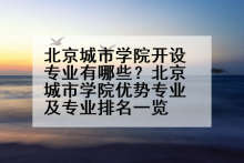 北京城市学院开设专业有哪些？北京城市学院优势专业及专业排名一览