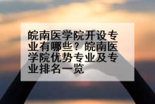 皖南医学院开设专业有哪些？皖南医学院优势专业及专业排名一览