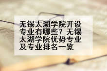 无锡太湖学院开设专业有哪些？无锡太湖学院优势专业及专业排名一览