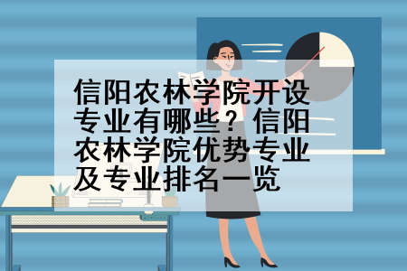 信阳农林学院开设专业有哪些？信阳农林学院优势专业及专业排名一览