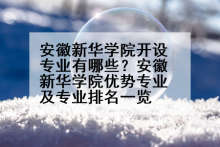 安徽新华学院开设专业有哪些？安徽新华学院优势专业及专业排名一览