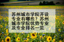 苏州城市学院开设专业有哪些？苏州城市学院优势专业及专业排名一览