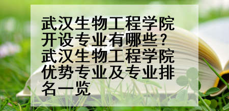 武汉生物工程学院开设专业有哪些？武汉生物工程学院优势专业及专业排名一览