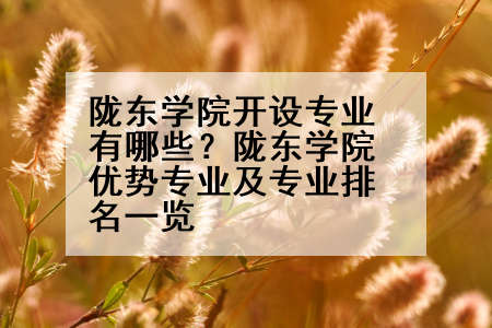 陇东学院开设专业有哪些？陇东学院优势专业及专业排名一览