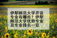 伊犁师范大学开设专业有哪些？伊犁师范大学优势专业及专业排名一览