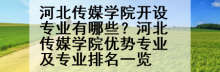 河北传媒学院开设专业有哪些？河北传媒学院优势专业及专业排名一览