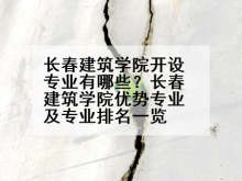 长春建筑学院开设专业有哪些？长春建筑学院优势专业及专业排名一览
