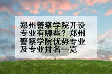 郑州警察学院开设专业有哪些？郑州警察学院优势专业及专业排名一览