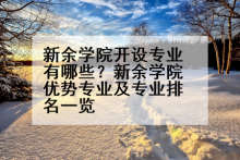 新余学院开设专业有哪些？新余学院优势专业及专业排名一览