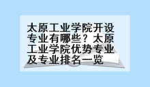 太原工业学院开设专业有哪些？太原工业学院优势专业及专业排名一览