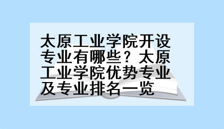 太原工业学院开设专业有哪些？太原工业学院优势专业及专业排名一览