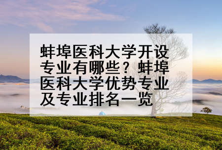 蚌埠医科大学开设专业有哪些？蚌埠医科大学优势专业及专业排名一览