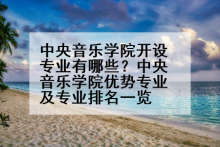 中央音乐学院开设专业有哪些？中央音乐学院优势专业及专业排名一览