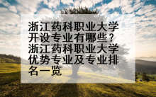 浙江药科职业大学开设专业有哪些？浙江药科职业大学优势专业及专业排名一览