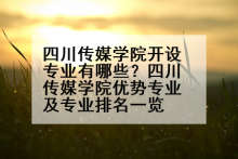 四川传媒学院开设专业有哪些？四川传媒学院优势专业及专业排名一览