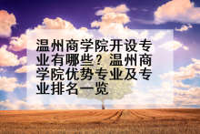 温州商学院开设专业有哪些？温州商学院优势专业及专业排名一览