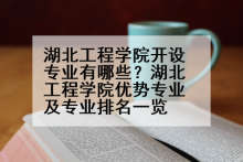 湖北工程学院开设专业有哪些？湖北工程学院优势专业及专业排名一览