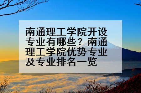 南通理工学院开设专业有哪些？南通理工学院优势专业及专业排名一览