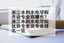 浙江水利水电学院开设专业有哪些？浙江水利水电学院优势专业及专业排名一览
