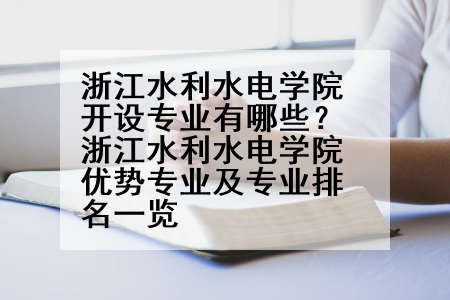 浙江水利水电学院开设专业有哪些？浙江水利水电学院优势专业及专业排名一览