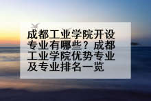 成都工业学院开设专业有哪些？成都工业学院优势专业及专业排名一览