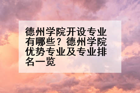 德州学院开设专业有哪些？德州学院优势专业及专业排名一览