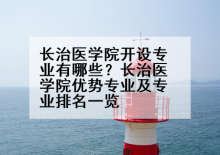 长治医学院开设专业有哪些？长治医学院优势专业及专业排名一览