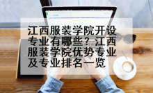 江西服装学院开设专业有哪些？江西服装学院优势专业及专业排名一览