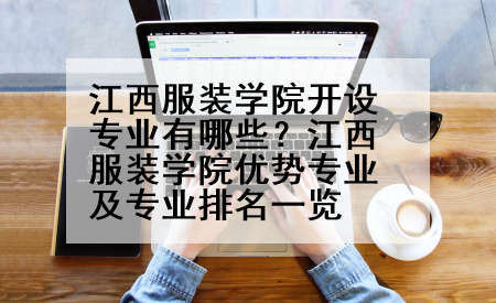 江西服装学院开设专业有哪些？江西服装学院优势专业及专业排名一览