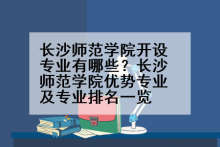 长沙师范学院开设专业有哪些？长沙师范学院优势专业及专业排名一览