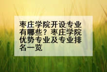 枣庄学院开设专业有哪些？枣庄学院优势专业及专业排名一览