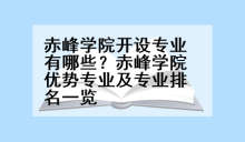 赤峰学院开设专业有哪些？赤峰学院优势专业及专业排名一览