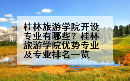 桂林旅游学院开设专业有哪些？桂林旅游学院优势专业及专业排名一览