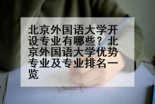 北京外国语大学开设专业有哪些？北京外国语大学优势专业及专业排名一览