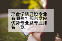 邢台学院开设专业有哪些？邢台学院优势专业及专业排名一览