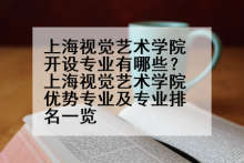 上海视觉艺术学院开设专业有哪些？上海视觉艺术学院优势专业及专业排名一览