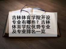 吉林体育学院开设专业有哪些？吉林体育学院优势专业及专业排名一览